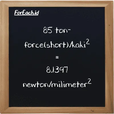 Cara konversi ton-force(short)/kaki<sup>2</sup> ke newton/milimeter<sup>2</sup> (tf/ft<sup>2</sup> ke N/mm<sup>2</sup>): 85 ton-force(short)/kaki<sup>2</sup> (tf/ft<sup>2</sup>) setara dengan 85 dikalikan dengan 0.095761 newton/milimeter<sup>2</sup> (N/mm<sup>2</sup>)